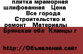 плитка мраморная шлифованная › Цена ­ 200 - Все города Строительство и ремонт » Материалы   . Брянская обл.,Клинцы г.